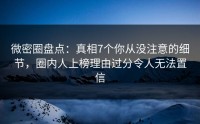 微密圈盘点：真相7个你从没注意的细节，圈内人上榜理由过分令人无法置信