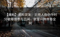 【爆料】黑料突发：主持人在中午时分被曝曾参与丑闻，欲望升腾席卷全网