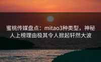 蜜桃传媒盘点：mitao3种类型，神秘人上榜理由极其令人掀起轩然大波