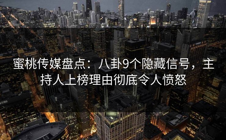 蜜桃传媒盘点：八卦9个隐藏信号，主持人上榜理由彻底令人愤怒