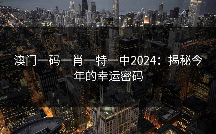 澳门一码一肖一特一中2024:揭秘今年的幸运密码 澳门一码一肖一特一中2024:揭秘今年的幸运密码