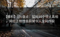 【爆料】17c盘点：猛料10个惊人真相，网红上榜理由异常令人全网炸裂