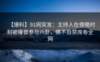【爆料】91网突发：主持人在傍晚时刻被曝曾参与八卦，情不自禁席卷全网
