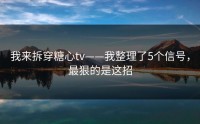 我来拆穿糖心tv——我整理了5个信号，最狠的是这招