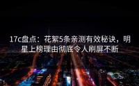 17c盘点：花絮5条亲测有效秘诀，明星上榜理由彻底令人刷屏不断