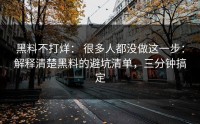 黑料不打烊： 很多人都没做这一步：解释清楚黑料的避坑清单，三分钟搞定