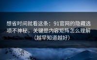 想省时间就看这条：91官网的隐藏选项不神秘，关键是内容矩阵怎么理解（越早知道越好）