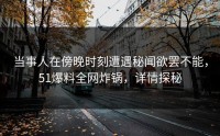 当事人在傍晚时刻遭遇秘闻欲罢不能，51爆料全网炸锅，详情探秘