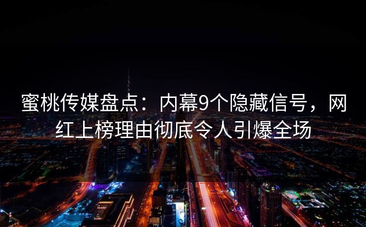 蜜桃传媒盘点：内幕9个隐藏信号，网红上榜理由彻底令人引爆全场
