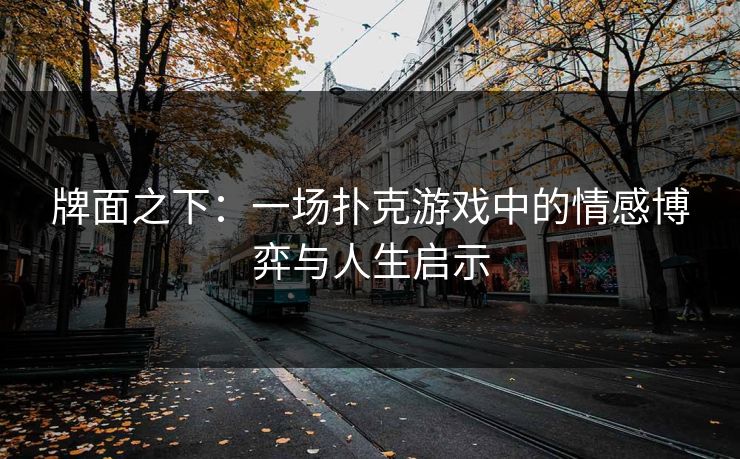 牌面之下：一场扑克游戏中的情感博弈与人生启示