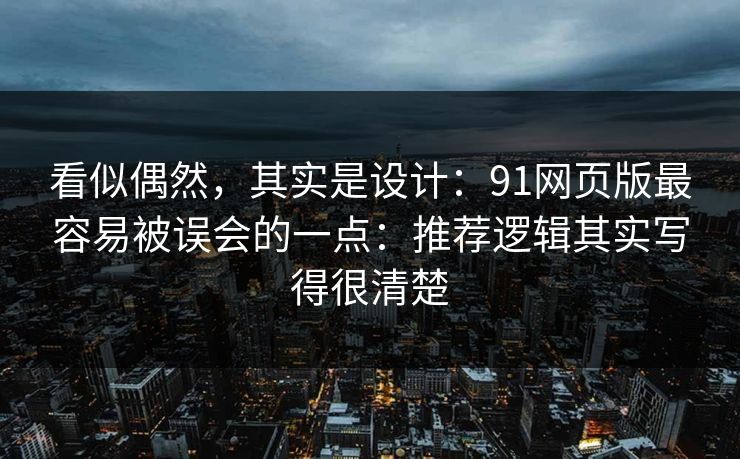 看似偶然，其实是设计：91网页版最容易被误会的一点：推荐逻辑其实写得很清楚