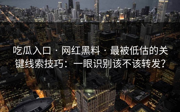 吃瓜入口 · 网红黑料 · 最被低估的关键线索技巧:一眼识别该不该转发? 吃瓜入口 · 网红黑料 · 最被低估的关键线索技巧:一眼识别该不该转发?